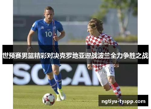 世预赛男篮精彩对决克罗地亚迎战波兰全力争胜之战